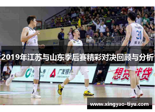 2019年江苏与山东季后赛精彩对决回顾与分析