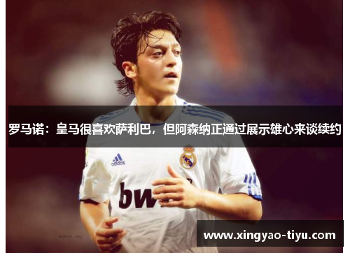 罗马诺：皇马很喜欢萨利巴，但阿森纳正通过展示雄心来谈续约